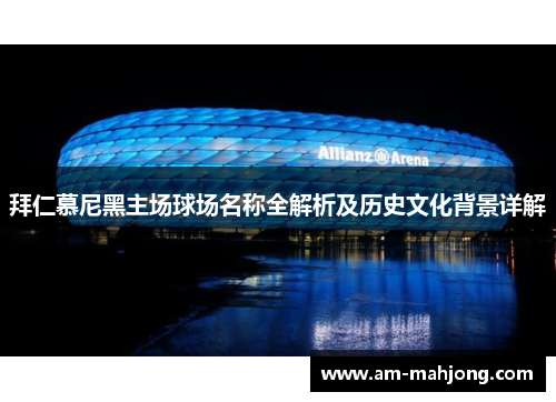 拜仁慕尼黑主场球场名称全解析及历史文化背景详解 拜仁慕尼黑主场球场名称全解析及历史文化背景详解