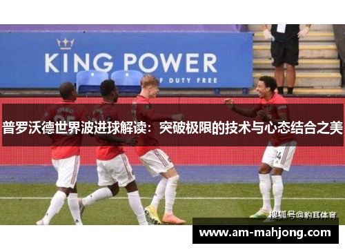普罗沃德世界波进球解读：突破极限的技术与心态结合之美