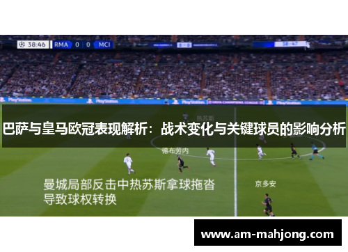 巴萨与皇马欧冠表现解析：战术变化与关键球员的影响分析