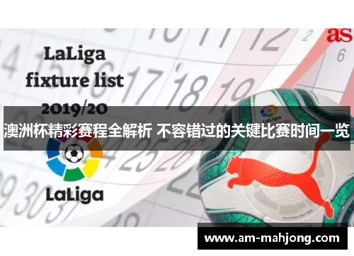 澳洲杯精彩赛程全解析 不容错过的关键比赛时间一览