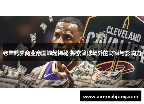 老詹跨界商业帝国崛起揭秘 探索篮球场外的财富与影响力