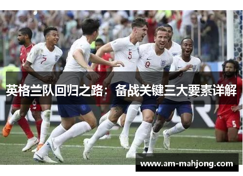 英格兰队回归之路：备战关键三大要素详解