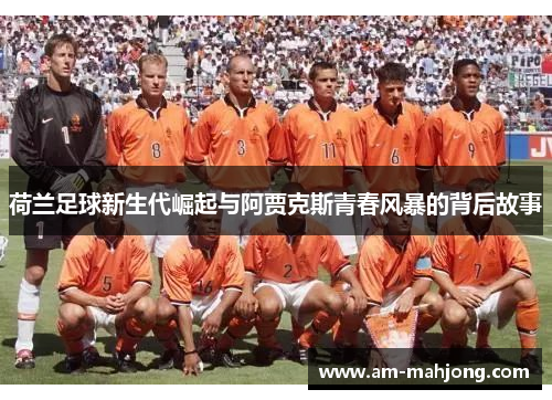 荷兰足球新生代崛起与阿贾克斯青春风暴的背后故事