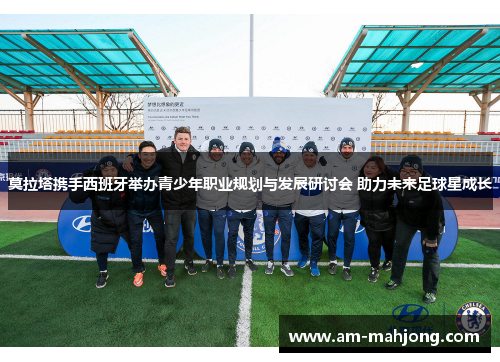 莫拉塔携手西班牙举办青少年职业规划与发展研讨会 助力未来足球星成长