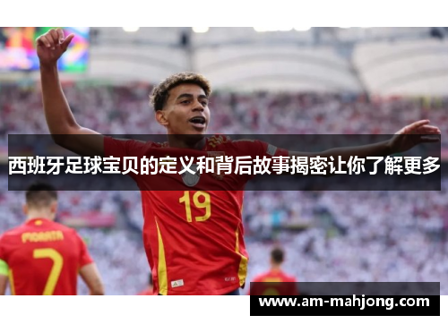 西班牙足球宝贝的定义和背后故事揭密让你了解更多