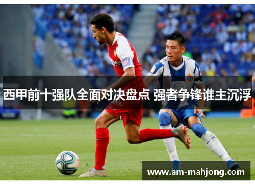 西甲前十强队全面对决盘点 强者争锋谁主沉浮