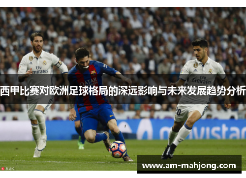 西甲比赛对欧洲足球格局的深远影响与未来发展趋势分析