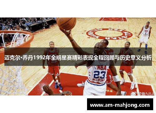 迈克尔·乔丹1992年全明星赛精彩表现全程回顾与历史意义分析 迈克尔·乔丹1992年全明星赛精彩表现全程回顾与历史意义分析