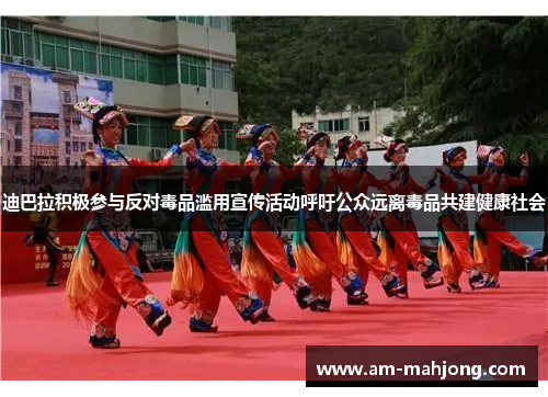 迪巴拉积极参与反对毒品滥用宣传活动呼吁公众远离毒品共建健康社会 迪巴拉积极参与反对毒品滥用宣传活动呼吁公众远离毒品共建健康社会