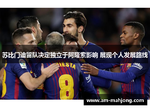苏比门迪留队决定独立于阿隆索影响 展现个人发展路线 苏比门迪留队决定独立于阿隆索影响 展现个人发展路线