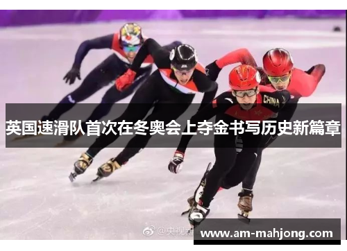 英国速滑队首次在冬奥会上夺金书写历史新篇章