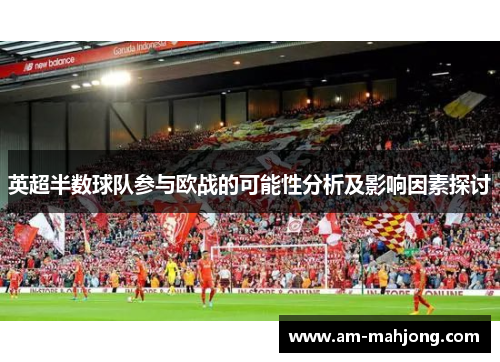 英超半数球队参与欧战的可能性分析及影响因素探讨 英超半数球队参与欧战的可能性分析及影响因素探讨
