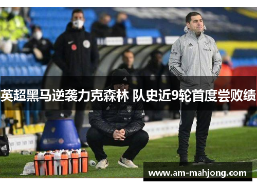 英超黑马逆袭力克森林 队史近9轮首度尝败绩 英超黑马逆袭力克森林 队史近9轮首度尝败绩