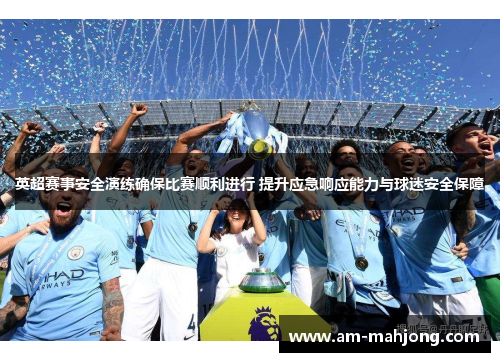 英超赛事安全演练确保比赛顺利进行 提升应急响应能力与球迷安全保障 英超赛事安全演练确保比赛顺利进行 提升应急响应能力与球迷安全保障