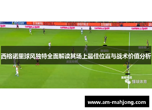 西格诺里球风独特全面解读其场上最佳位置与战术价值分析