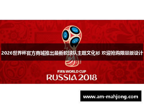 2026世界杯官方商城推出最新款球队主题文化衫 欢迎抢购限量版设计