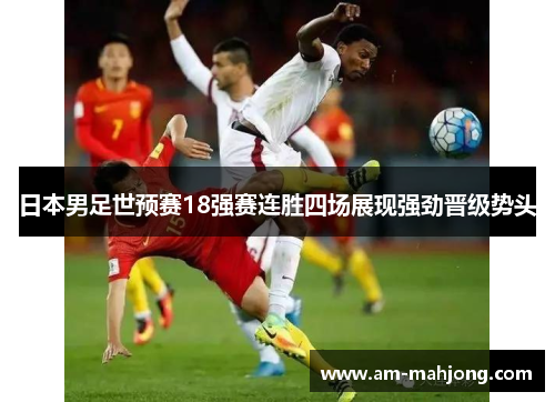 日本男足世预赛18强赛连胜四场展现强劲晋级势头 日本男足世预赛18强赛连胜四场展现强劲晋级势头