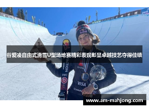 谷爱凌自由式滑雪U型场地赛精彩表现彰显卓越技艺夺得佳绩