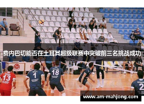 费内巴切能否在土耳其超级联赛中突破前三名挑战成功