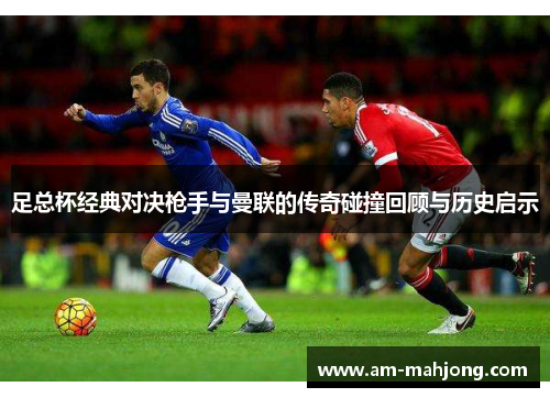 足总杯经典对决枪手与曼联的传奇碰撞回顾与历史启示