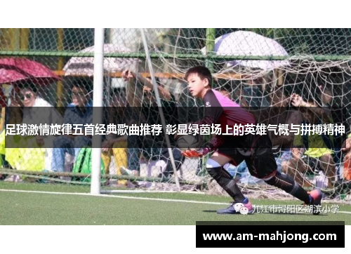 足球激情旋律五首经典歌曲推荐 彰显绿茵场上的英雄气概与拼搏精神
