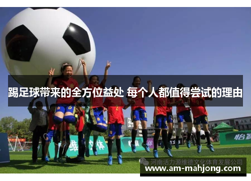 踢足球带来的全方位益处 每个人都值得尝试的理由