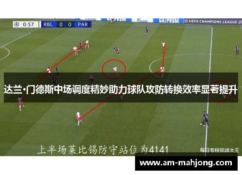 达兰·门德斯中场调度精妙助力球队攻防转换效率显著提升