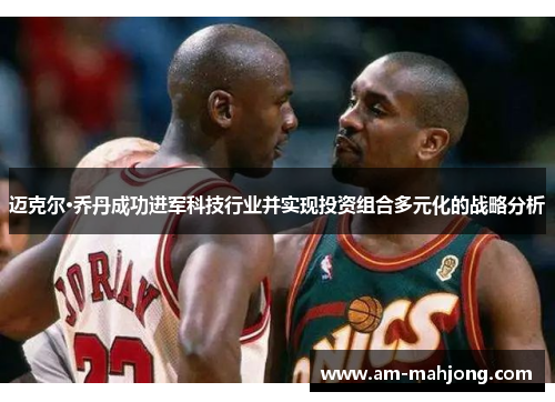 迈克尔·乔丹成功进军科技行业并实现投资组合多元化的战略分析