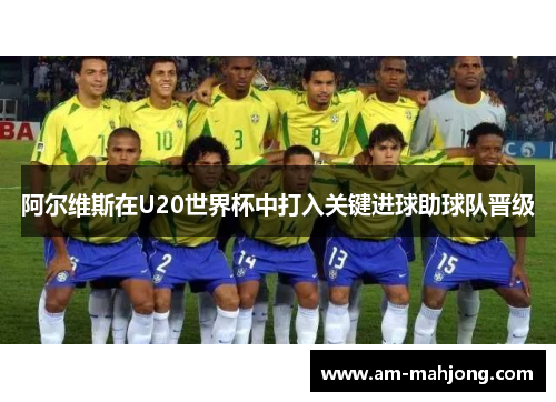 阿尔维斯在U20世界杯中打入关键进球助球队晋级