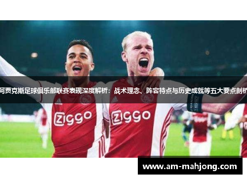 阿贾克斯足球俱乐部联赛表现深度解析：战术理念、阵容特点与历史成就等五大要点剖析