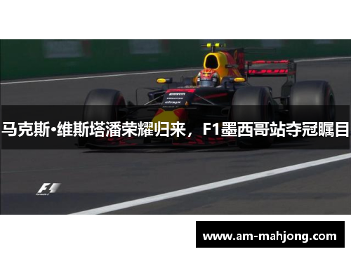 马克斯·维斯塔潘荣耀归来，F1墨西哥站夺冠瞩目