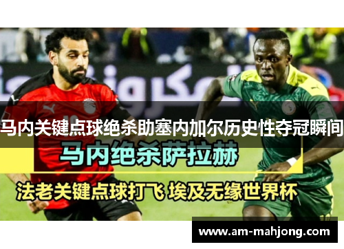 马内关键点球绝杀助塞内加尔历史性夺冠瞬间
