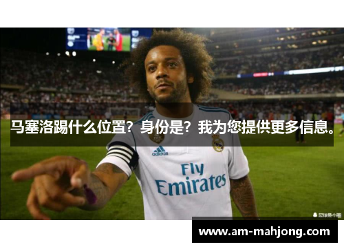 马塞洛踢什么位置？身份是？我为您提供更多信息。