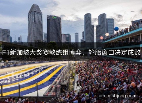 F1新加坡大奖赛教练组博弈，轮胎窗口决定成败