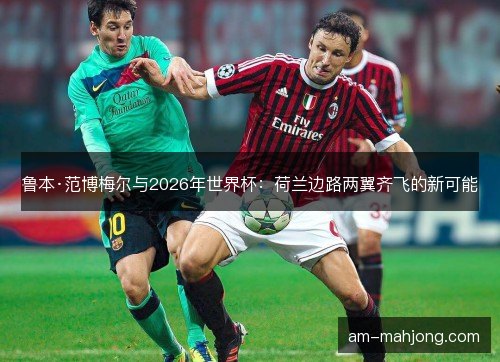 鲁本·范博梅尔与2026年世界杯：荷兰边路两翼齐飞的新可能